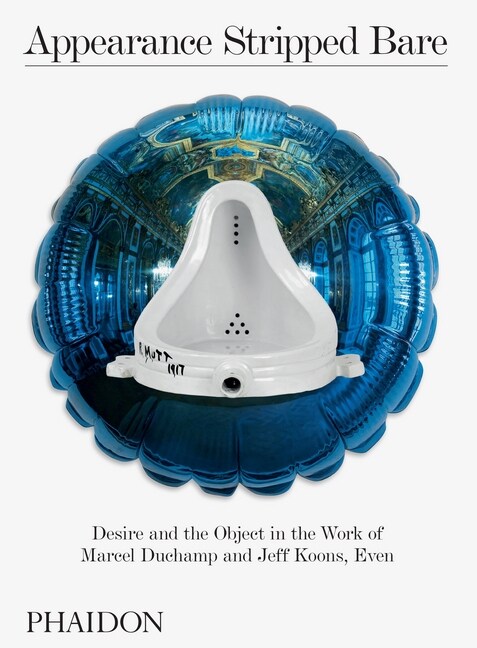 Appearance Stripped Bare : Desire and the Object in the Work of Marcel Duchamp and Jeff Koons, Even (Hardcover)