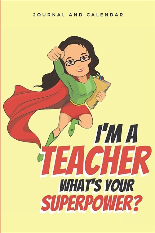 Im a Teacher Whats Your Superpower?: Blank Lined Journal with Calendar for Inspiring Teachers (Paperback)