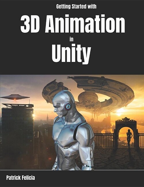 Getting Started with 3D Animation in Unity: Animate and Control Your 3D Characters in Unity in Less Than 60 Minutes. (Paperback)