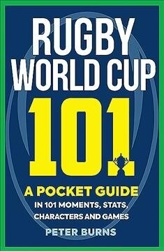 Rugby World Cup 101 : A Pocket Guide in 101 Moments, Stats, Characters and Games (Paperback)