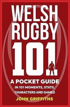Welsh Rugby 101 : A Pocket Guide in 101 Moments, Stats, Characters and Games (Paperback)