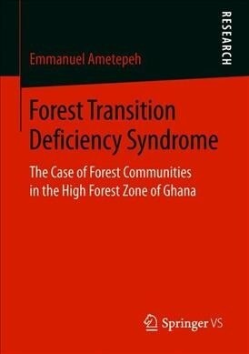 Forest Transition Deficiency Syndrome: The Case of Forest Communities in the High Forest Zone of Ghana (Paperback)