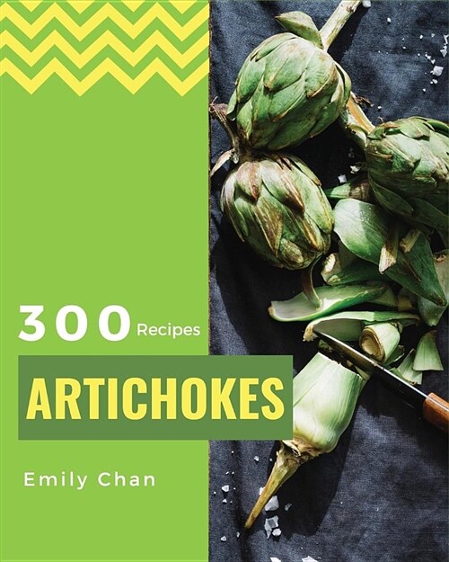 Artichokes Recipes 300: Enjoy 300 Days with Amazing Artichoke Recipes in Your Own Artichoke Cookbook! [jerusalem Artichokes Recipe, Artichoke (Paperback)