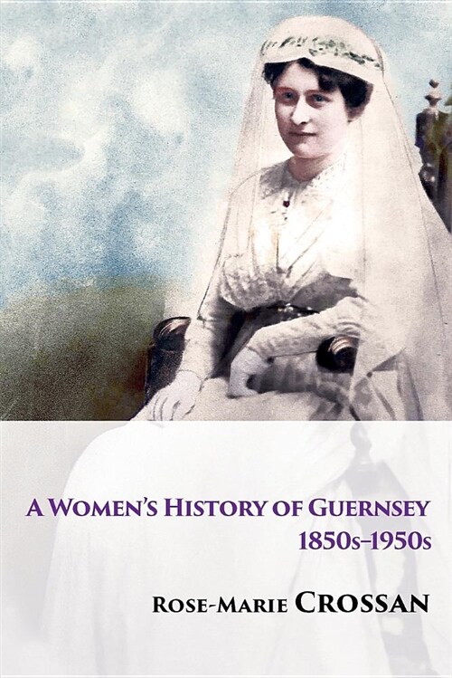A Womens History of Guernsey, 1850s-1950s (Paperback)