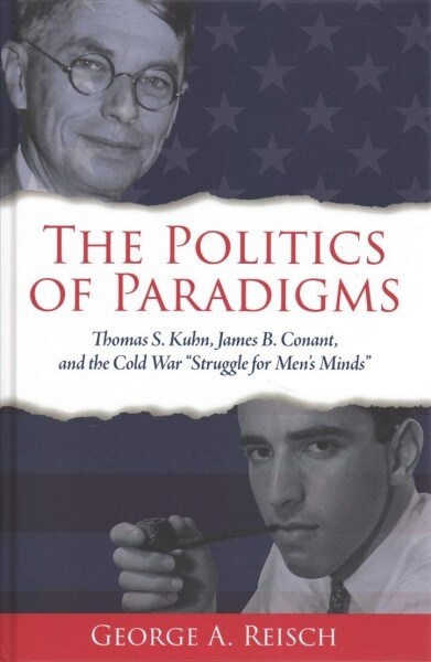The Politics of Paradigms: Thomas S. Kuhn, James B. Conant, and the Cold War struggle for Mens Minds (Hardcover)