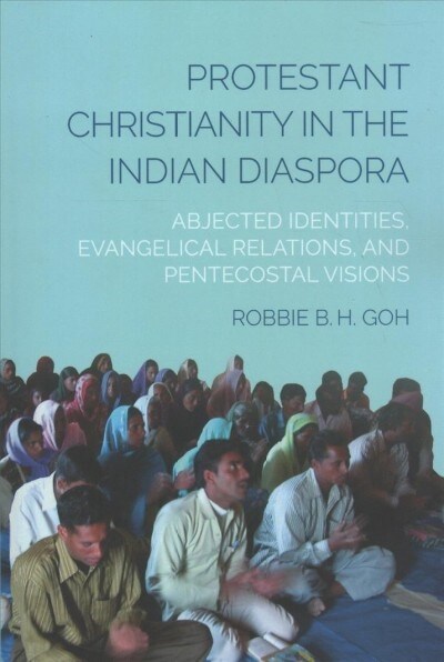 Protestant Christianity in the Indian Diaspora: Abjected Identities, Evangelical Relations, and Pentecostal Visions (Paperback)