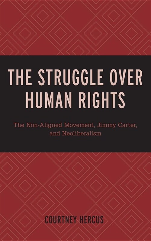 The Struggle over Human Rights: The Non-Aligned Movement, Jimmy Carter, and Neoliberalism (Hardcover)