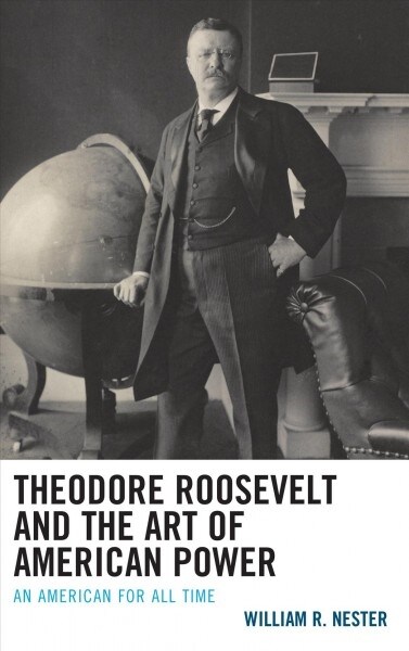 Theodore Roosevelt and the Art of American Power: An American for All Time (Hardcover)