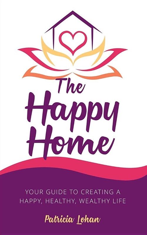 The Happy Home: Your Guide to Creating a Happy, Healthy, Wealthy Life (Paperback)