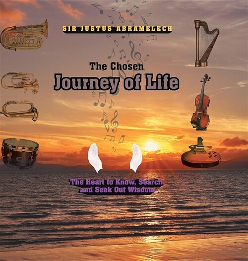 The Chosen Journey of Life: The Heart to Know, Search, and Seek Out Wisdom (Hardcover)