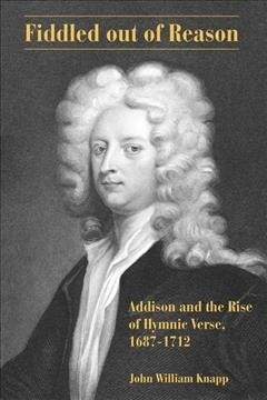 Fiddled Out of Reason: Addison and the Rise of Hymnic Verse, 1687-1712 (Hardcover)