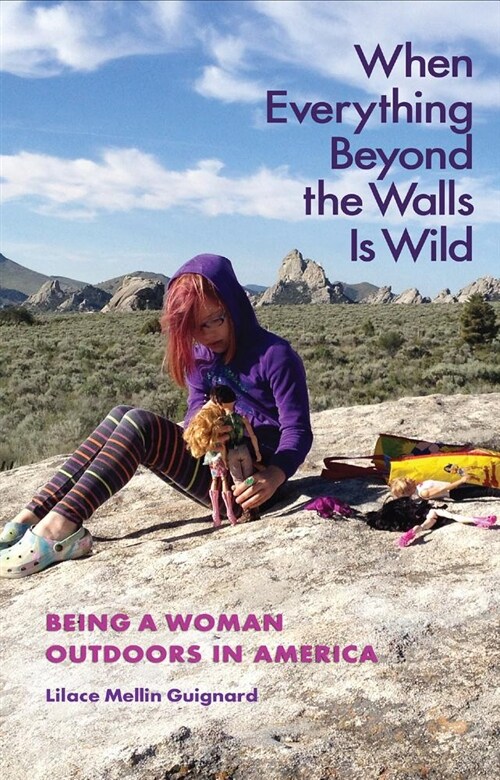 When Everything Beyond the Walls Is Wild: Being a Woman Outdoors in America (Paperback)