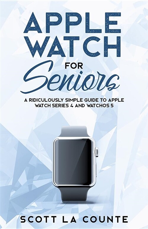 Apple Watch for Seniors: A Ridiculously Simple Guide to Apple Watch Series 4 and Watchos 5 (Paperback)