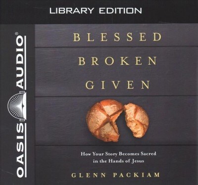 Blessed Broken Given (Library Edition): How Your Story Becomes Sacred in the Hands of Jesus (Audio CD, Library)