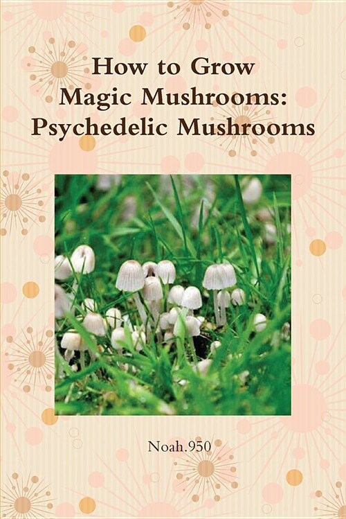 How to Grow Magic Mushrooms: Psychedelic Mushrooms (Paperback)