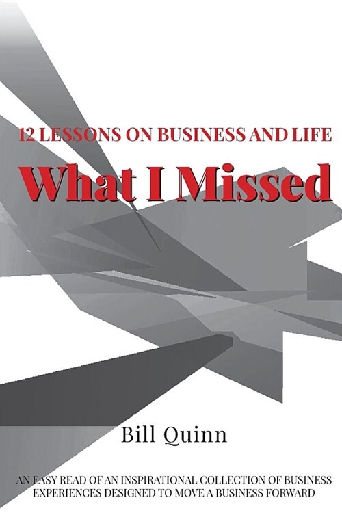 What I Missed: 12 Lessons on Business and Life: An Easy Read of Inspirational Collection of Business Experiences Designed to to Move (Paperback)