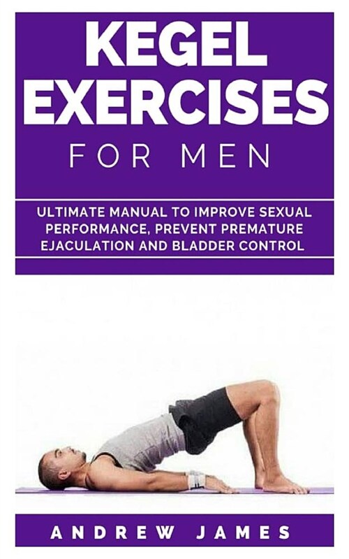 Kegel Exercise for Men: Ultimate Manual to Improve Sexual Performance, Prevent Premature Ejaculation and Bladder Control (Paperback)