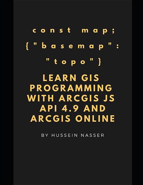 Learn GIS Programming with Arcgis for JavaScript API 4.X and Arcgis Online: Learn GIS Programming by Building an Engaging Web Map Application, Works o (Paperback)