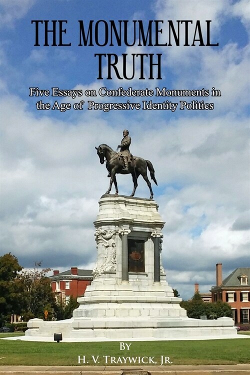 The Monumental Truth: Five Essays for the Preservation of Confederate Monuments in the Age of Identity Politics (Paperback)
