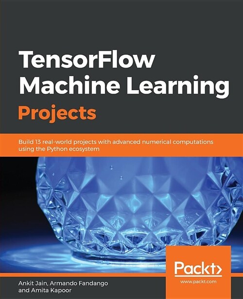 TensorFlow Machine Learning Projects : Build 13 real-world projects with advanced numerical computations using the Python ecosystem (Paperback)