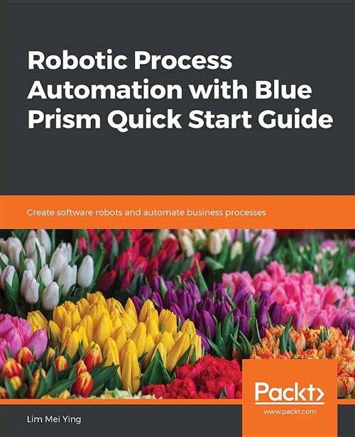 Robotic Process Automation with Blue Prism Quick Start Guide : Create software robots and automate business processes (Paperback)