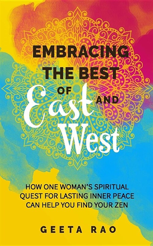 Embracing the Best of East and West: How One Womans Spiritual Quest for Lasting Inner Peace Can Help You Find Your Zen (Paperback)