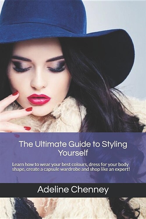 The Ultimate Guide to Styling Yourself: Learn How to Wear Your Best Colours, Dress for Your Body Shape, Create a Capsule Wardrobe and Shop Like an Exp (Paperback)