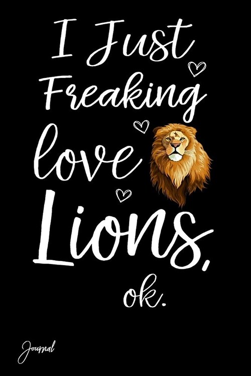 I Just Freaking Love Lions Ok Journal: 130 Blank Lined Pages - 6 X 9 Notebook with Cute Lion Print on the Cover (Paperback)