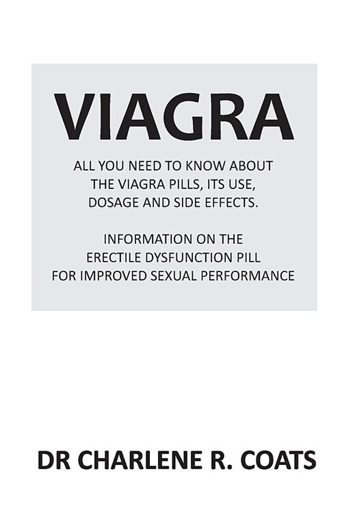 Viagra: All You Need to Know about the Viagra Pills, Its Use, Dosage and Side Effects: Information on the Erectile Dysfunction (Paperback)