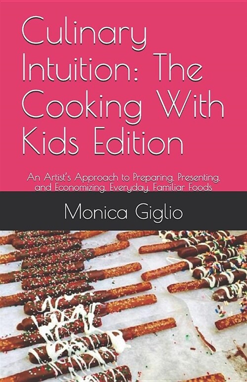 Culinary Intuition: The Cooking With Kids Edition: An Artists Approach to Preparing, Presenting, and Economizing, Everyday, Familiar Food (Paperback)