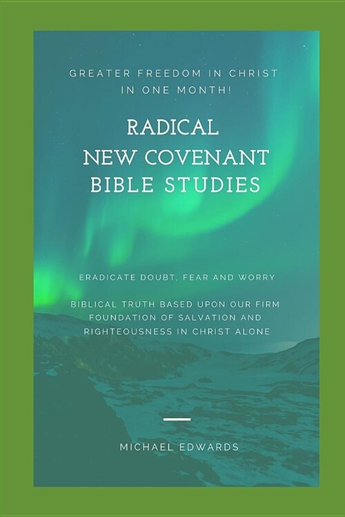 Radical New Covenant Bible Studies: Greater Freedom in Christ in One Month - Eradicate Doubt, Fear and Worry (Paperback)