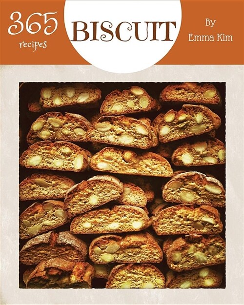 Biscuit 365: Enjoy 365 Days with Amazing Biscuit Recipes in Your Own Biscuit Cookbook! [british Biscuit Cookbook, Southern Biscuits (Paperback)