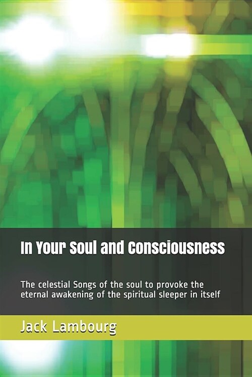 In Your Soul and Consciousness: The Celestial Songs of the Soul to Provoke the Eternal Awakening of the Spiritual Sleeper in Itself (Paperback)