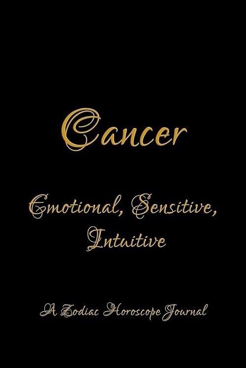 Cancer - Emotional, Sensitive, Intuitive; A Zodiac Horoscope Journal: Blank Note Book for Horoscope and Zodiac Sign Lovers (Paperback)