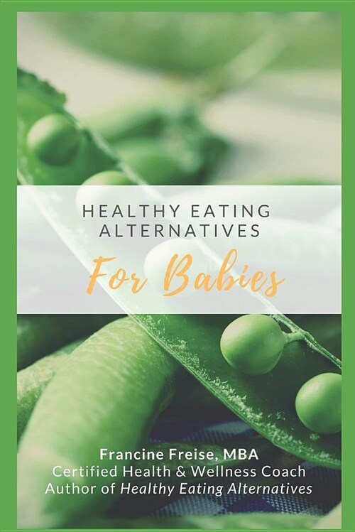 Healthy Eating Alternatives for Babies: A Time Saving Guide Book from a Health-Conscious Mom (Paperback)