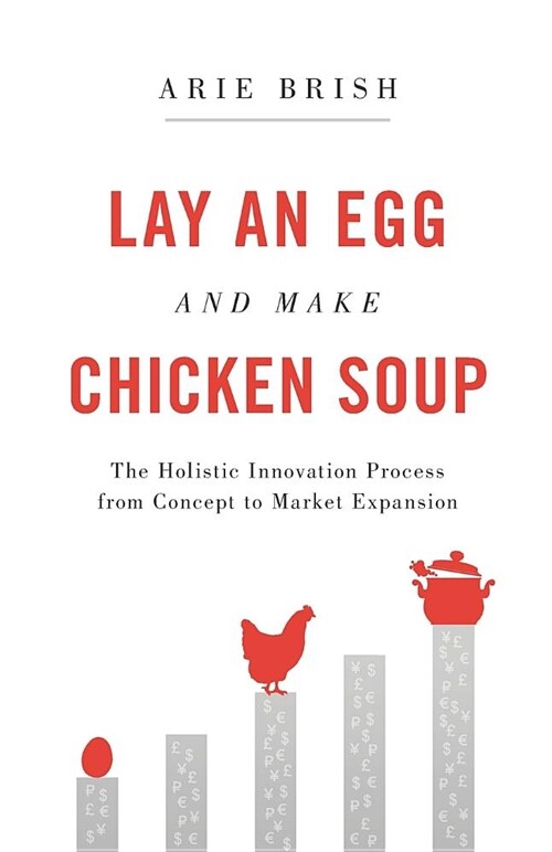 Lay an Egg and Make Chicken Soup: The Holistic Innovation Process from Concept to Market Expansion (Paperback)