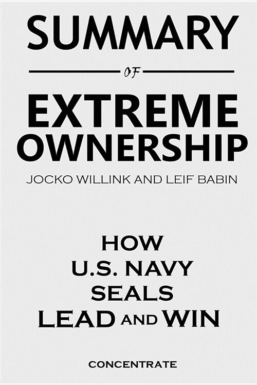 Summary of Extreme Ownership by Jocko Willink and Leif Babin: How U.S. Navy Seals Lead and Win (Paperback)