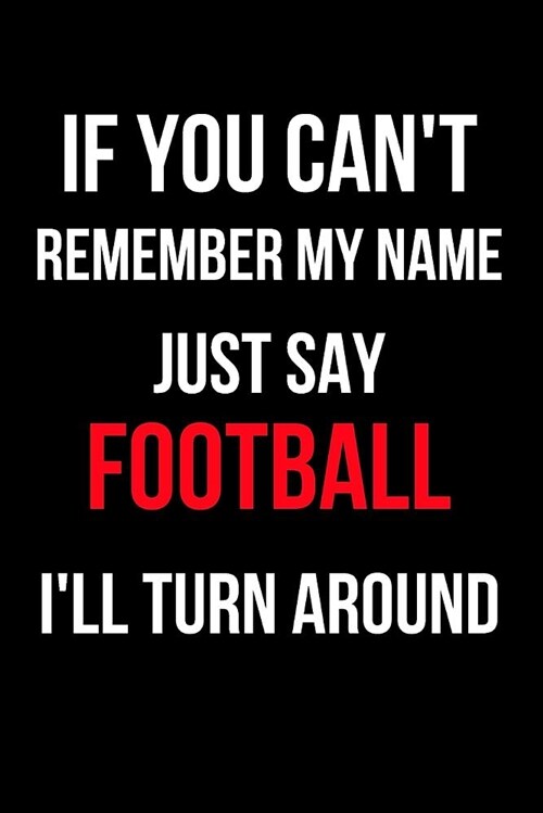 If You Cant Remember My Name Just Say Football Ill Turn Around: Blank Line Journal (Paperback)