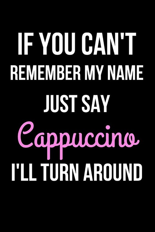 If You Cant Remember My Name Just Say Cappuccino Ill Turn Around: Blank Line Journal (Paperback)
