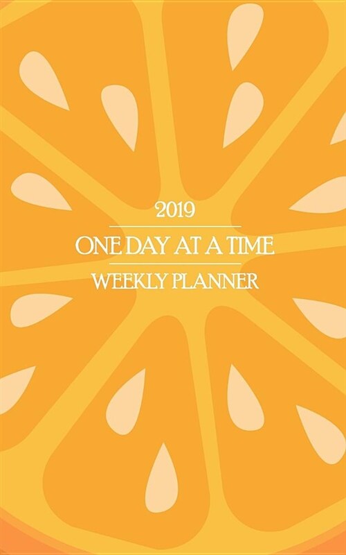 2019 One Day at a Time Weekly Planner: Fresh Orange Slice Theme Recovery Oriented Planner Keeps Sobriety Fresh and Clear All Year Long (Paperback)