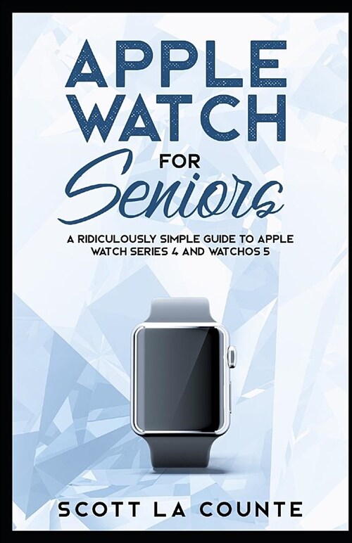 Apple Watch for Seniors: A Ridiculously Simple Guide to Apple Watch Series 4 and Watchos 5 (Paperback)