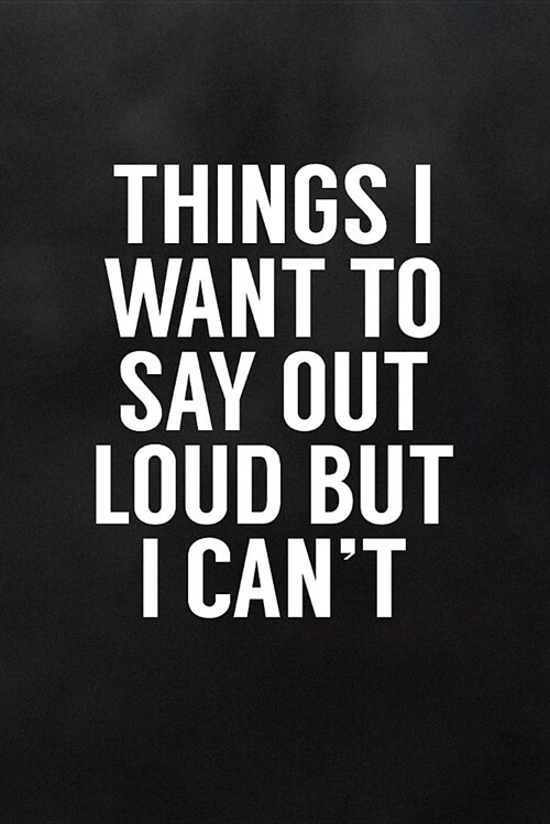 Things I Want to Say Out Loud But I Cant: Funny Notebooks for Adults Blank Lined Journal to Write in for Work or Office (Paperback)