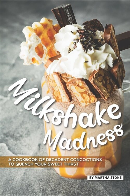 Milkshake Madness: A Cookbook of Decadent Concoctions to Quench Your Sweet Thirst (Paperback)