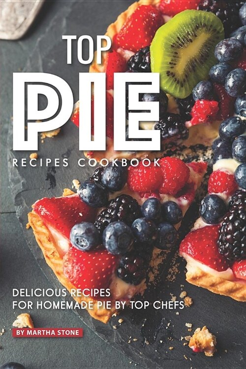 Top Pie Recipes Cookbook: Delicious Recipes for Homemade Pie by Top Chefs (Paperback)