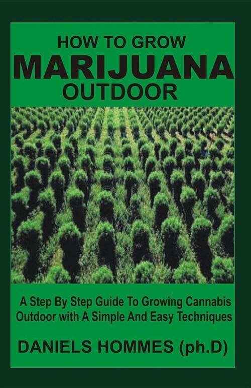 How to Grow Marijuana Outdoor: A Step by Step Guide to Growing Cannabis Outdoor with a Simple and Easy Techniques (Paperback)