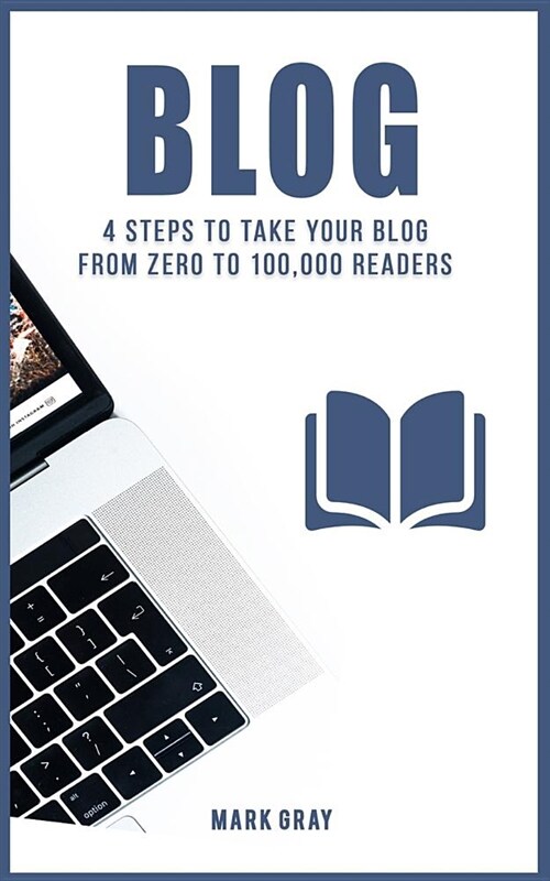 Blog: 4 Steps to Take Your Blog from Zero to 100,000 Readers (Paperback)