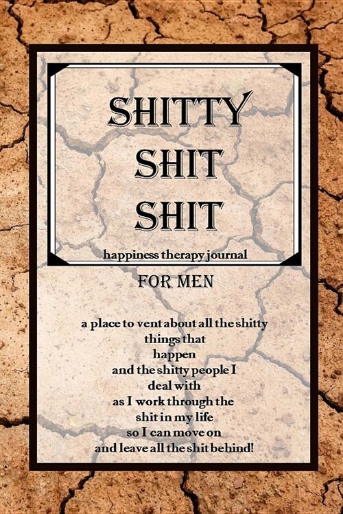 Shitty Shit Shit for Men: Happiness Therapy Journal; A Place to Vent about All the Shitty Things That Happen (Paperback)