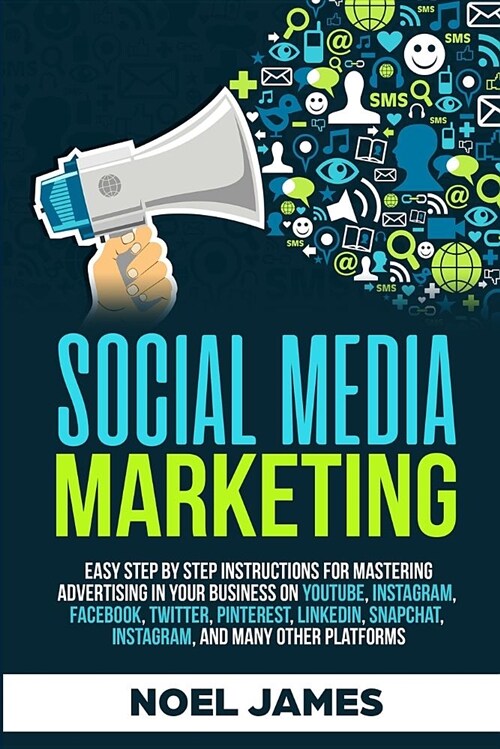 Social Media Marketing: Easy Step by Step Instructions for Mastering Advertising in Your Business on Youtube, Instagram, Facebook, Twitter, Pi (Paperback)