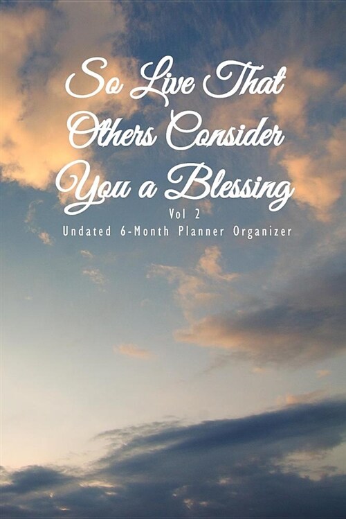 So Live That Others Consider You a Blessing Vol 2: Undated 6-Month Planner Organizer: 6x9 Weekly Monthly Calendar and Engagement Book (Paperback)