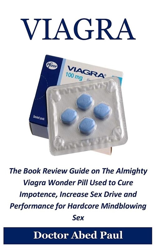 Viagra: The Book Review Guide on the Almighty Viagra Wonder Pill Used to Cure Impotence, Increase Sex Drive and Performance fo (Paperback)